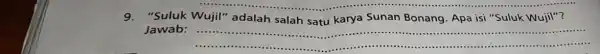 9."Suluk Wujil"adalah salah satu karya Sunan Bonang Apa isi "Suluk Wuji!"? Jawab: __