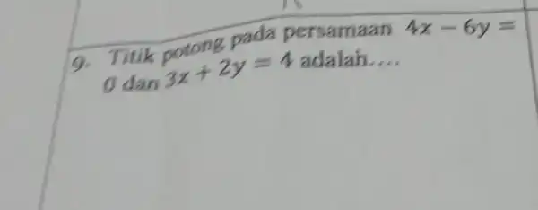 9. Titik potong pada persamaan 4x-6y= dan 3x+2y=4 adalah. __