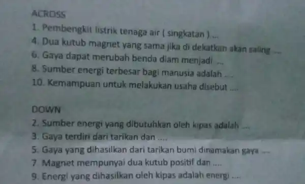 ACROSS 1. Pembengkit listrik tenaga air (singkatan ) __ 4. Dua kutub magnet yang sama jika di dekatkan akan saling __ 6. Gaya dapat