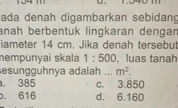 ada den ah digamba rkan sebidan g anah berbentuk lingkar an de ngan lame cm. Jika denah te rsebut nempunyai skala 1:500 luas ta