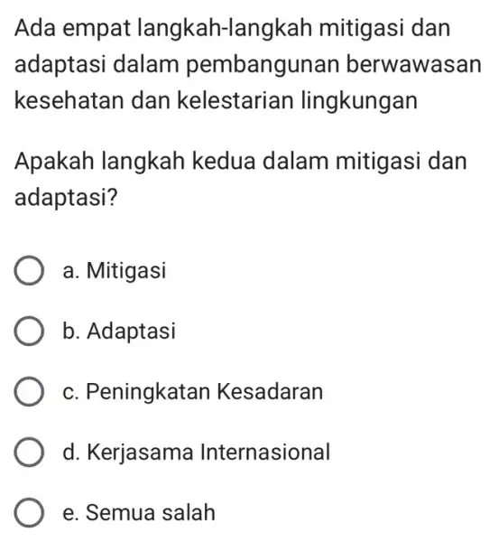 Ada empat langkah-langkah mitigasi dan adaptasi dalam pembangunan berwawasan kesehatan dan kelestari an lingkungan Apakah langkah kedua dalam mitigasi dan adaptasi? a. Mitigasi b.