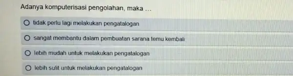 Adanya komputerisasi pengolahan, maka __ tidak perlu lagi melakukan pengatalogan sangat membantu dalam pembuatan sarana temu kembali lebih mudah untuk melakukan pengatalogan lebih sulit