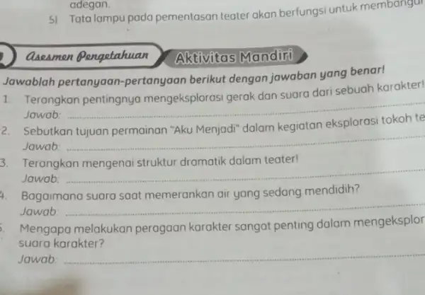 adegan. 5) Tata lampu pada pementasan teater akan berfungsi untuk membangut Qaeamen Pengetahuan Jawablah pertanyaan -pertanyaan berikut dengan jawaban yang benar! 1. Terangkan dari