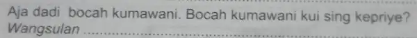 Aja dadi bocah kumawani Bocah kumawani kui sing kepriye? Wangsulan .. __