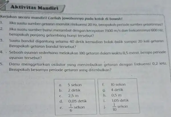 Aktivitas Mandiri Kerjakan secara mondiril Carilah jawabannya pada kotak di bawah! 1.Jika suatu sumber getaran memiliki frekuensi 20 Hz berapakah periode sumber getorannya? 2.Jika