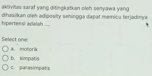 aktivitas saraf yang ditingkatkan oleh senyawa yang dihasilkan oleh adiposity sehingga dapat memicu terjadinya hipertensi adalah __ Select one: a. motorik b. simpatis c.