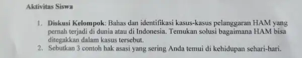 Aktivitas Siswa 1. Diskusi Kelompok:Bahas dan identifikasi kasus-kasus pelanggaran HAM yang pernah terjadi di dunia atau di Indonesia Temukan solusi bagaimana HAM bisa ditegakkan