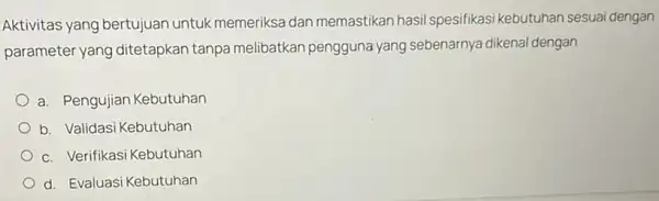 Aktivitas yang bertujuan untuk memeriksa dan memastikan hasil spesifikasi kebutuhan sesuai dengan parameter yang ditetapkan tanpa melibatkan pengguna yang sebenarnya dikenal dengan a. Pengujian