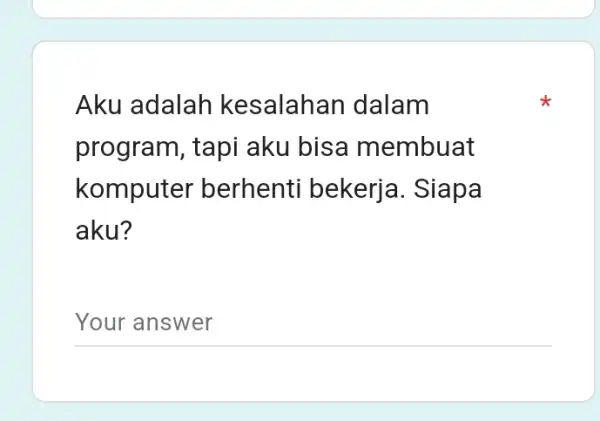 Aku adalah kesalahan dalam program, tapi aku bisa membuat komputer berhenti bekerja . Siapa aku? __