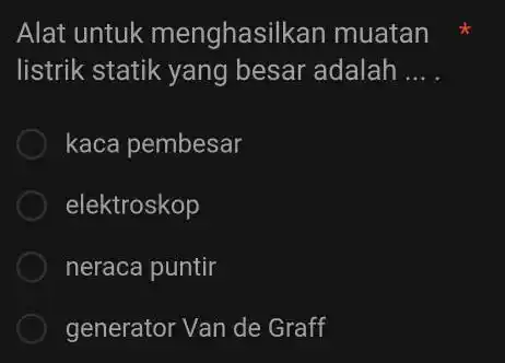 Alat untuk menghasilk an muatan listrik statik yang besar adalah __ kaca pembesar elektroskop neraca puntir generator Van de Graff