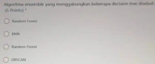 Algoritma ensemble yang menggabungk an beberapa decision tree disebut: (5 Points) Random Forest KNN Random Forest DBSCAN