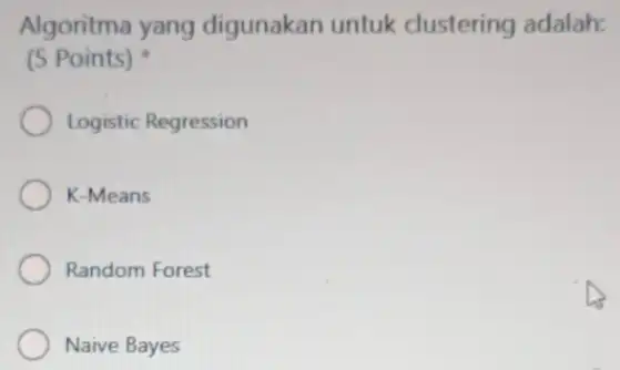 Algoritma yang digunakan untuk clustering adalah: (5 Points) Logistic Regression K-Means Random Forest Naive Bayes