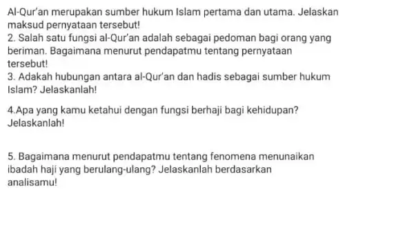 Al-Qur'an merupakan sumber hukum Islam pertama dan utama. Jelaskan maksud pernyataan tersebut! 2. Salah satu fungsi al-Qur'an adalah sebagai pedoman bagi orang yang beriman.