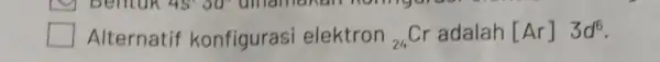 Alternatif konfigurasi elektron (}_{24)Cr adalah [Ar]3d^6