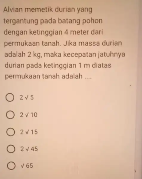 Alvian memetik durian yang tergantung pada batang pohon dengan ketinggian 4 meter dari permukaan tanah Jika massa durian adalah 2 kg , maka kecepatan