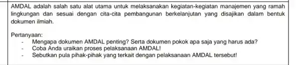 AMDAL adalah salah satu alat utama untuk melaksanakan kegiatan manajemen yang ramah lingkungan dan sesuai dengan cita-cita pembangunan berkelanjutan yang dalam bentuk dokumen ilmiah.