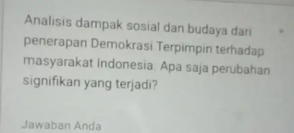 Analisis dampak sosial dan budaya dari penerapan Demokrasi Terpimpin terhadap masyarakat Indonesia. Apa saja perubahan signifikan yang terjadi? Jawaban Anda