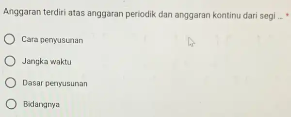 Anggaran terdiri atas anggaran periodik dan anggaran kontinu dari segi __ Cara penyusunan Jangka waktu Dasar penyusunan Bidangnya