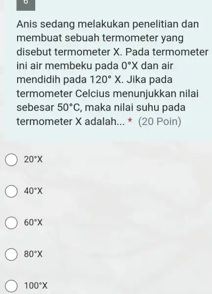 Anis sedang melakukan penelitian dan membuat sebuah termometer yang disebut termometer X . Pada termometer ini air membeku pada 0^circ X dan air mendidih