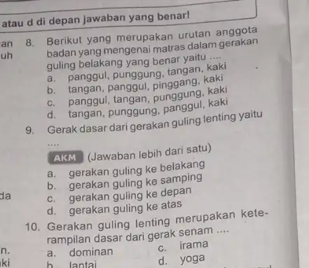 an uh atau d di depan jawaban yang benar! B. Berikut yang merupakan urutan anggota badan yang mengenai matras dalam gerakan guling belakang yang