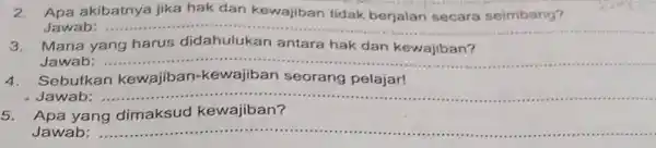 Apa akibatnya jika hak dan Jawab: __ 3.Mana yang harus didahulukan antara hak dan kewajiban? Jawab: __ 4.Sebutkan kewajiban -kewajiban seorang pelajar! Jawab: __