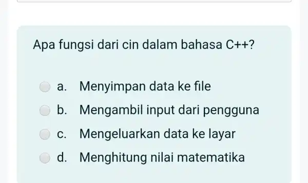 Apa fungsi dari cin dalam bahasa C++ ? a . Menyimpan data ke file b . Mengambil input dari pengguna C . Mengeluarkan data