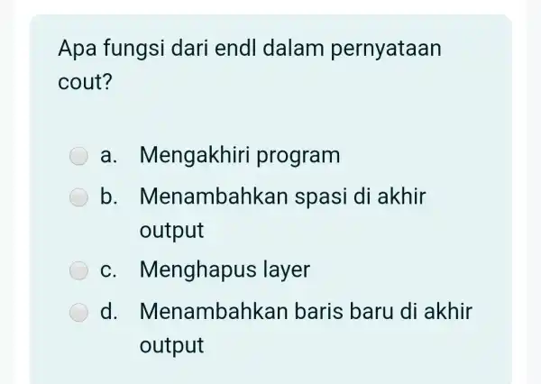 Apa fungsi dari endl dalam pernyataan cout? a . Mengakhiri program b. Men ambahkar spasi di akhir output C . Menghapus layer d. Me