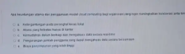 Apa keuntungan ulama dar penggunaan model cloud computing bagi organisasiyang ingin meningkatkan kolaborasi antar am Ketergantungan pada perangkat keras lokal Alses yang ferbatas hanya