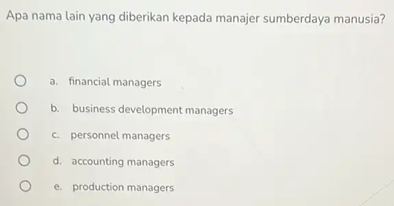 Apa nama lain yang diberikan kepada manajer sumberdaya manusia? a. financial managers b. business development managers c. personnel managers d. accounting managers e. production