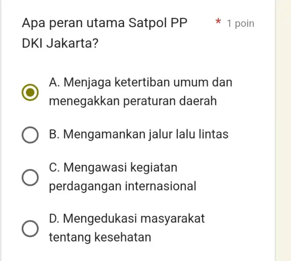 Apa peran utama Satpol PP DKI Jakarta? A. Menjagé ketertiban umum dan menegakkan peraturan daerah B . Mengamankan jalur lalu lintas C. Mengawasi kegiatan