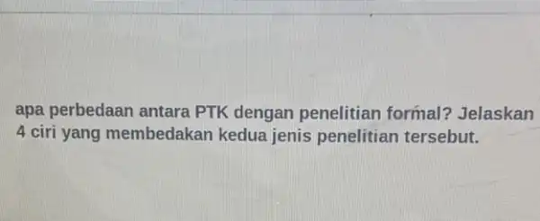 apa perbedaan antara PTK dengan penelitian formal? Jelaskan 4 ciri yang membedakan kedua jenis penelitian tersebut.