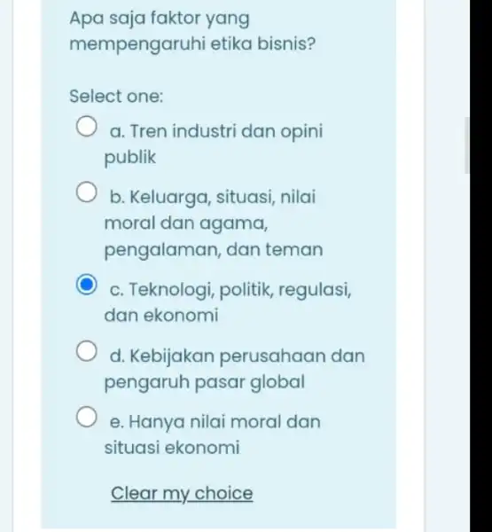 Apa saja faktor yang mem pengaruhi etika bisnis? Select one: a. Tren industri dan opini publik b. Keluarga, situasi nilai moral dan agama, pengalaman,