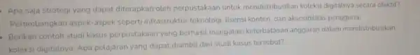 Apa saja strategi yang dapat diterapkan oleh perpustakaan untuk mendistribusikan koleksi digitalnya secara efektif? Pertimbangkan aspek-aspek seperti infrastruktur teknologi, tisensi konten, dan aksesibilitas pengguna.