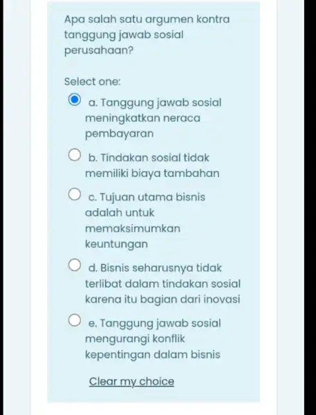 Apa salah satu argumen kontra tanggung jawab sosial perusahaan? Select one: a. Tanggung jawab sosial meningkatkan neraca pembayaran b. Tindakan sosial tidak memiliki biaya