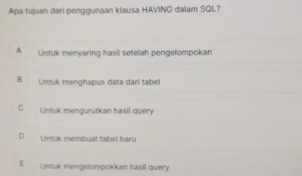 Apa tujuan dari penggunaan klausa HAVING dalam SQL? A Untuk menyaring hasil setelah pengelompokan A B Untuk menghapus data dari tabel Untuk mengurutkan hasil