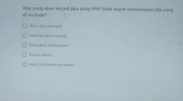 Apa yang akan terjadi jika skrip PHP tidak dapat menemukan file yang di-include? Skip akan berhent Hasilnya akan kosong Skrip akan melanjutkan Semua benar