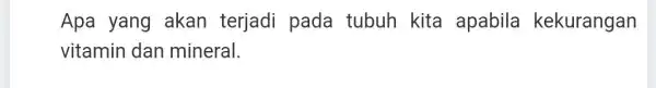 Apa yang akan terjadi pada tubuh kita apabila kekurangan vitamin dan mineral.