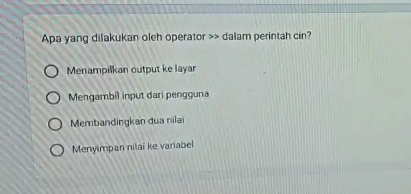 Apa yang dilakukan oleh operator >> dalam perintah cin? Menampilkan output ke layar Mengambil input dari pengguna Membandingkan dua nilai Menyimpan nilai ke variabel