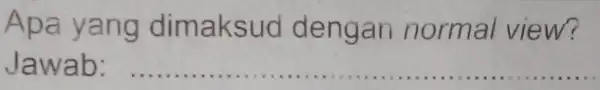 Apa yang dimaksu d dengan normal view? Jawab: __