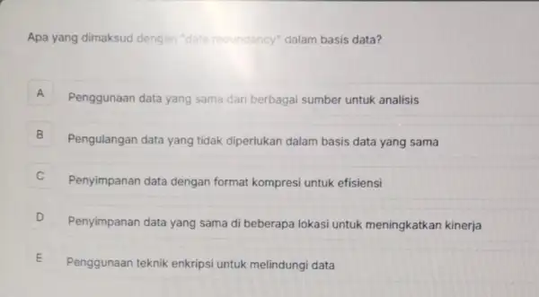 Apa yang dimaksud dengan "data redundancy" dalam basis data? A Penggunaan data yang sama dari berbagai sumber untuk analisis A B Pengulangan data yang