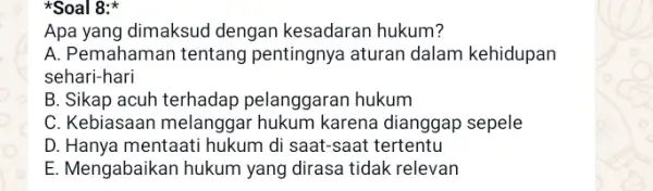 Apa yang dimaksud dengan kesadaran hukum? A. Pemahaman tentang pentingnya aturan dalam kehidupan sehari-hari B. Sikap acuh terhadap pelanggaran hukum C. Kebiasaan melanggar hukum