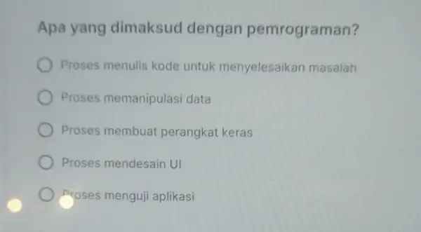 Apa yang dimaksud dengan pemrograman? Proses menulis kode untuk menyelesaikan masalah Proses memanipulasi data Proses membuat perangkat keras Proses mendesain UI proses menguji aplikasi