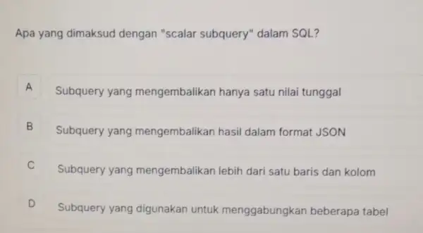 Apa yang dimaksud dengan "scalar subquery" dalam SQL? A Subquery yang mengembalikan hanya satu nilai tunggal A B Subquery yang mengembalikan hasil dalam format