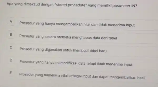 Apa yang dimaksud dengan "stored procedure" yang memiliki parameter IN? A Prosedur yang hanya mengembalikan nilai dan tidak menerima input A B Prosedur yang