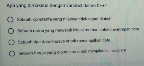 Apa yang dimaksud dengan variabel dalam C++ Sebuah konstanta yang nilainya tidak dapat diubah Sebuah nama yang mewakili lokasi memori untuk menyimpan data Sebuah