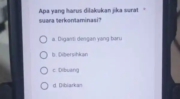 Apa yang harus dilakukan jika surat suara terkontaminasi? a. Diganti dengan yang baru b. Dibersihkan c. Dibuang d. Dibiarkan