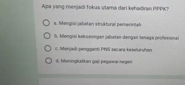 Apa yang menjadi fokus utama dari kehadiran PPPK? a Mengisi jabatan struktural pemerintah b. Mengisi kekosongan jabatan dengan tenaga profesional c. Menjadi pengganti PNS