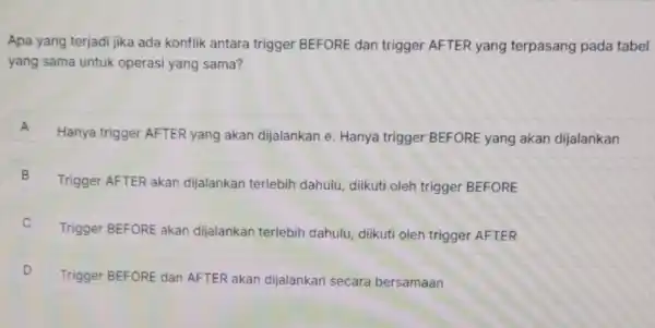 Apa yang terjadi jika ada konflik antara trigger BEFORE dan trigger AFTER yang terpasang pada tabel yang sama untuk operasi yang sama? A Hanya