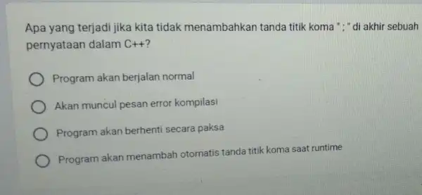 Apa yang terjadi jika kita tidak menambahkan tanda titik koma "," di akhir sebuah pernyataan dalam C++ Program akan berjalan normal Akan muncul pesan