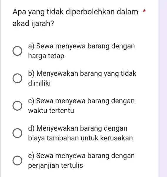 Apa yang tidak diperbolehkan dalam akad ijarah? a) Sewa menyewa barang dengan harga tetap b)Menyewakan barang yang tidak dimiliki c) Sewa menyewa barang dengan